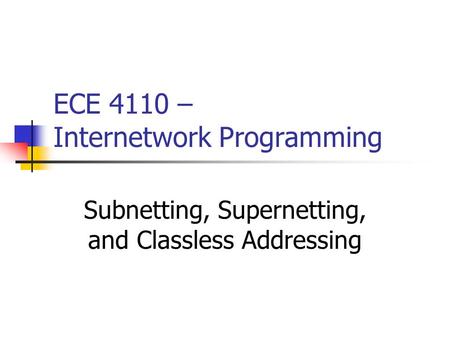 ECE 4110 – Internetwork Programming Subnetting, Supernetting, and Classless Addressing.