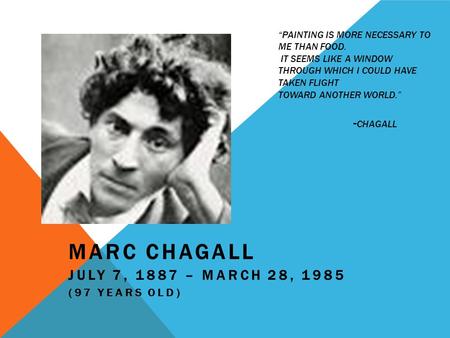 “PAINTING IS MORE NECESSARY TO ME THAN FOOD. IT SEEMS LIKE A WINDOW THROUGH WHICH I COULD HAVE TAKEN FLIGHT TOWARD ANOTHER WORLD.” - CHAGALL MARC CHAGALL.