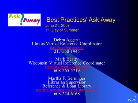 6/21/07 1 ‘ Best Practices’ Ask Away June 21, 2007 1 st. Day of Summer Debra Aggertt Illinois Virtual Reference Coordinator 217-558-1945.