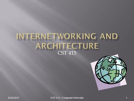 8/26/2015CST 415 - Computer Networks1 CST 415.  Definitions  Internetworking  Internet Addressing  The Endians Revisited 8/26/2015CST 415 - Computer.