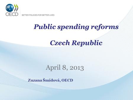 Public spending reforms Czech Republic April 8, 2013 Zuzana Šmídová, OECD.