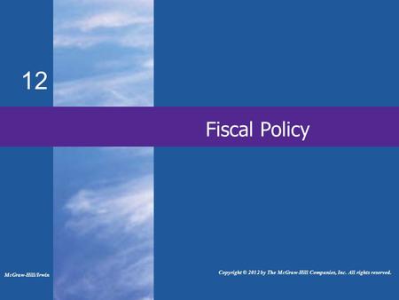 Fiscal Policy 12 McGraw-Hill/Irwin Copyright © 2012 by The McGraw-Hill Companies, Inc. All rights reserved.