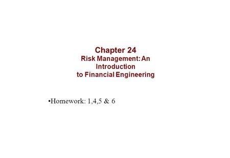 Chapter 24 Risk Management: An Introduction to Financial Engineering Homework: 1,4,5 & 6.