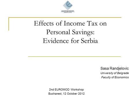 Effects of Income Tax on Personal Savings: Evidence for Serbia Sasa Randjelovic University of Belgrade Faculty of Economics 2nd EUROMOD Workshop Bucharest,