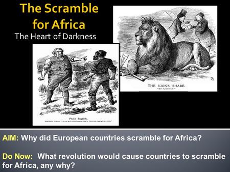The Heart of Darkness AIM: Why did European countries scramble for Africa? Do Now: What revolution would cause countries to scramble for Africa, any why?