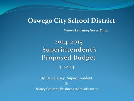 4-22-14 By: Ben Halsey, Superintendent & Nancy Squairs, Business Administrator Oswego City School District Where Learning Never Ends…