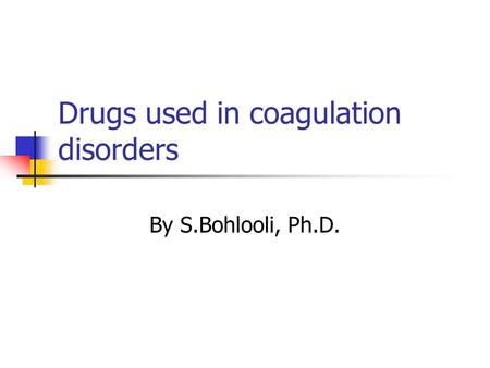 Drugs used in coagulation disorders By S.Bohlooli, Ph.D.