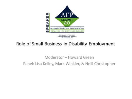 Role of Small Business in Disability Employment Moderator – Howard Green Panel: Lisa Kelley, Mark Winkler, & Neill Christopher.