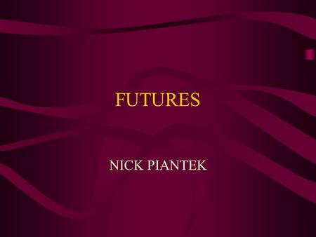 FUTURES NICK PIANTEK. WHAT ARE FUTURES?? Futures are contracts to buy or sell a specific commodity on a specific day for a present price.