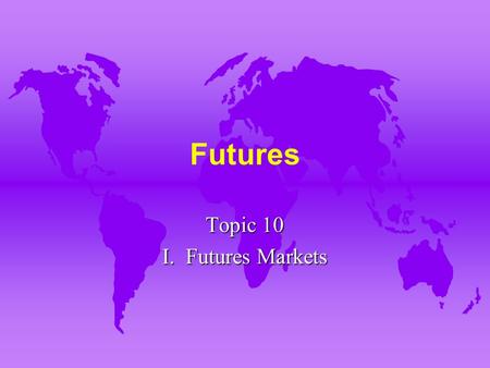 Futures Topic 10 I. Futures Markets. A. Forward vs. Futures Markets u 1. Forward contracting involves a contract initiated at one time and performance.