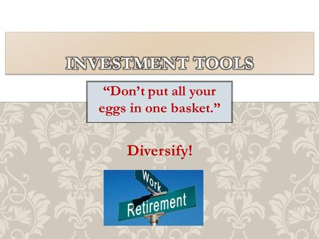 “Don’t put all your eggs in one basket.” Diversify!