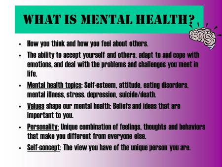 What is Mental Health? How you think and how you feel about others. The ability to accept yourself and others, adapt to and cope with emotions, and deal.