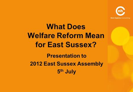 What Does Welfare Reform Mean for East Sussex? Presentation to 2012 East Sussex Assembly 5 th July.