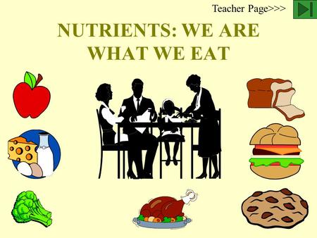 NUTRIENTS: WE ARE WHAT WE EAT Teacher Page>>> Nutrients in food provide the building material and energy source for our body. Scientists have identified.