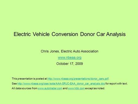 Electric Vehicle Conversion Donor Car Analysis Chris Jones, Electric Auto Association  October 17, 2009 This presentation is posted at