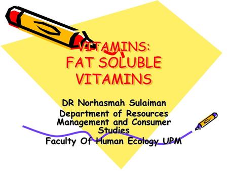 VITAMINS: FAT SOLUBLE VITAMINS DR Norhasmah Sulaiman Department of Resources Management and Consumer Studies Faculty Of Human Ecology UPM.