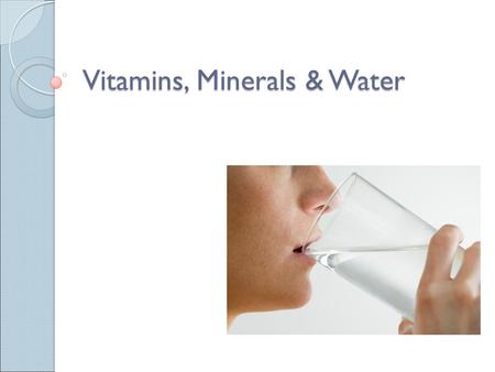 Vitamins, Minerals & Water. Certain vitamins and minerals are needed for the body to function. ◦ 13 vitamins ◦ 22 minerals.