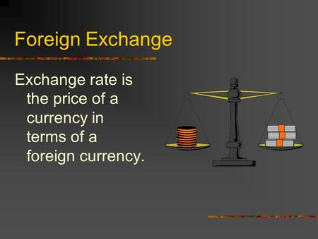Foreign Exchange Exchange rate is the price of a currency in terms of a foreign currency.