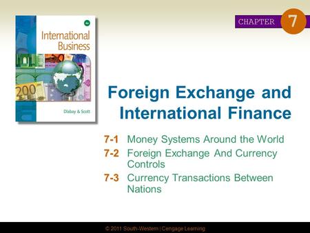 © 2011 South-Western | Cengage Learning Foreign Exchange and International Finance 7-1 7-1Money Systems Around the World 7-2 7-2Foreign Exchange And Currency.