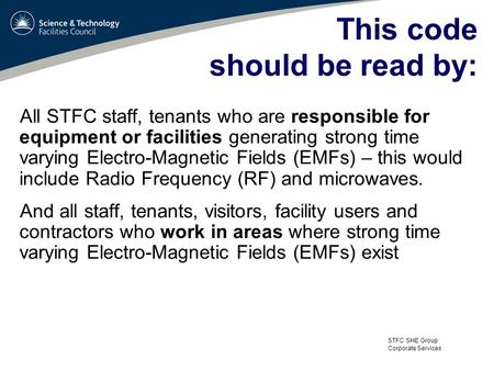 STFC SHE Group Corporate Services This code should be read by: All STFC staff, tenants who are responsible for equipment or facilities generating strong.