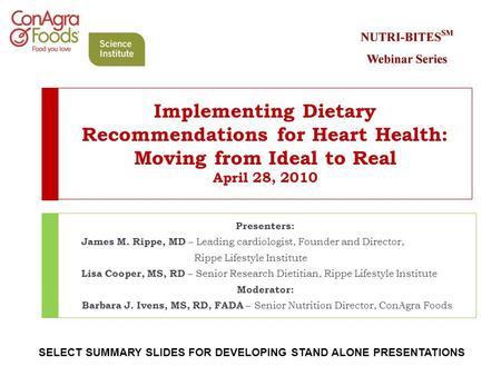 Implementing Dietary Recommendations for Heart Health: Moving from Ideal to Real April 28, 2010 Presenters: James M. Rippe, MD – Leading cardiologist,