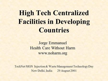 High Tech Centralized Facilities in Developing Countries TechNet/SIGN Injection & Waste Management Technology Day New Delhi, India 29 August 2001 Jorge.