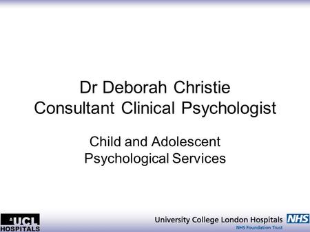 Dr Deborah Christie Consultant Clinical Psychologist Child and Adolescent Psychological Services.