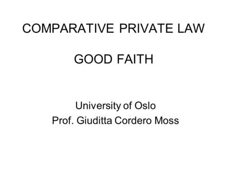 COMPARATIVE PRIVATE LAW GOOD FAITH University of Oslo Prof. Giuditta Cordero Moss.