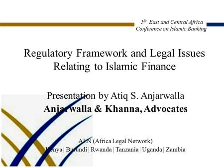 Regulatory Framework and Legal Issues Relating to Islamic Finance Presentation by Atiq S. Anjarwalla Anjarwalla & Khanna, Advocates ALN (Africa Legal Network)