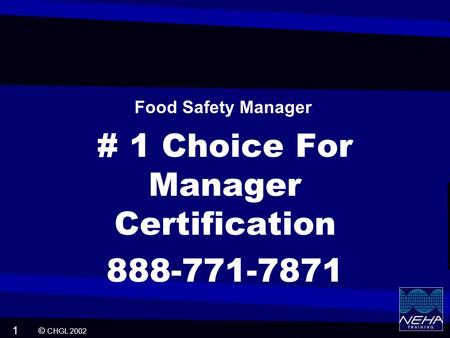 © CHGL 2002 1 # 1 Choice For Manager Certification 888-771-7871 Food Safety Manager.