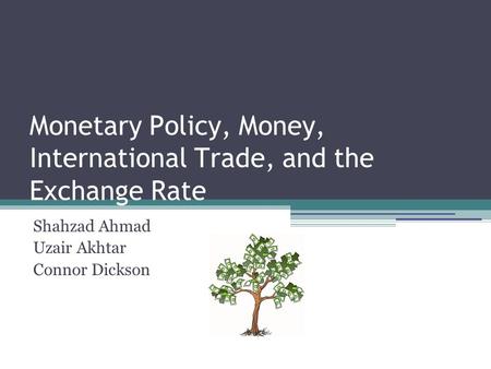 Monetary Policy, Money, International Trade, and the Exchange Rate Shahzad Ahmad Uzair Akhtar Connor Dickson.