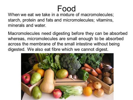 Food When we eat we take in a mixture of macromolecules; starch, protein and fats and micromolecules; vitamins, minerals and water. Macromolecules need.