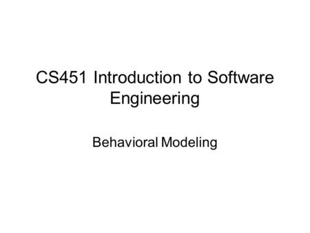 CS451 Introduction to Software Engineering Behavioral Modeling.
