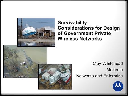 Survivability Considerations for Design of Government Private Wireless Networks Clay Whitehead Motorola Networks and Enterprise.