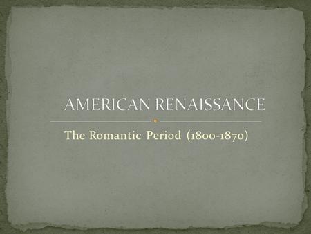The Romantic Period (1800-1870) AMERICAN RENAISSANCE The Romantic Period (1800-1870)