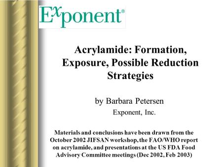 Acrylamide: Formation, Exposure, Possible Reduction Strategies by Barbara Petersen Exponent, Inc. Materials and conclusions have been drawn from the October.