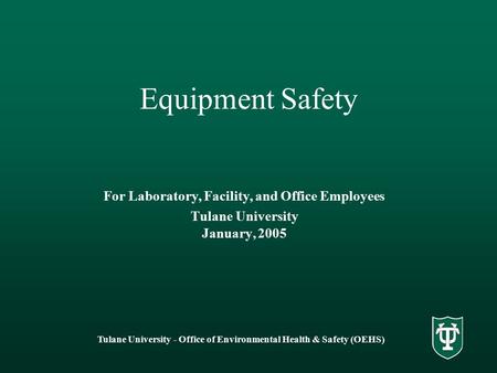 Tulane University - Office of Environmental Health & Safety (OEHS) Equipment Safety For Laboratory, Facility, and Office Employees Tulane University January,