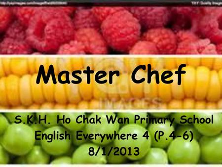 Master Chef S.K.H. Ho Chak Wan Primary School English Everywhere 4 (P.4-6) 8/1/2013.