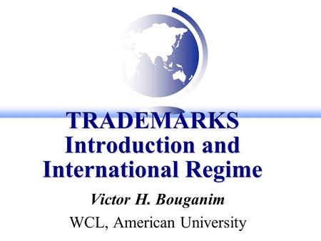 TRADEMARKS Introduction and International Regime Victor H. Bouganim WCL, American University.
