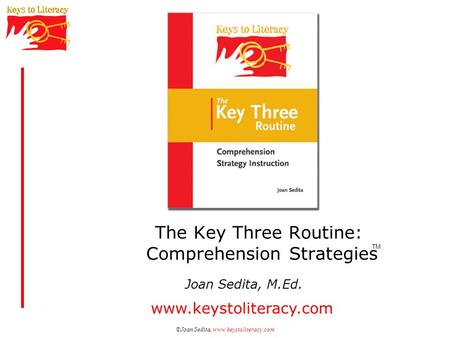 ©Joan Sedita, www.keystoliteracy.com The Key Three Routine: Comprehension Strategies Joan Sedita, M.Ed. www.keystoliteracy.com TM.