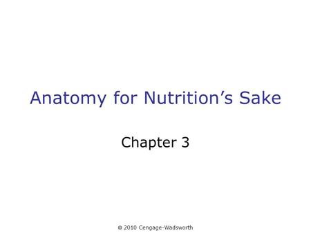  2010 Cengage-Wadsworth Anatomy for Nutrition’s Sake Chapter 3.