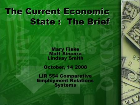 The Current Economic State : The Brief Mary Fiske Matt Sincora Lindsay Smith October, 14 2008 LIR 554 Comparative Employment Relations Systems.