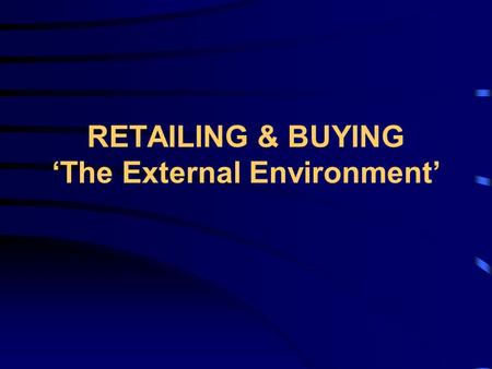 RETAILING & BUYING ‘The External Environment’ Overview of Approach Introduction PEST factors in the industry Competition Key issues Student Activity.
