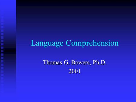 Language Comprehension Thomas G. Bowers, Ph.D. 2001.