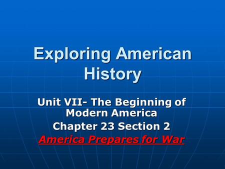 Exploring American History Unit VII- The Beginning of Modern America Chapter 23 Section 2 America Prepares for War.