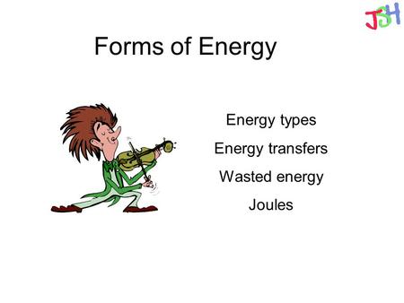 Forms of Energy Energy types Energy transfers Wasted energy Joules.