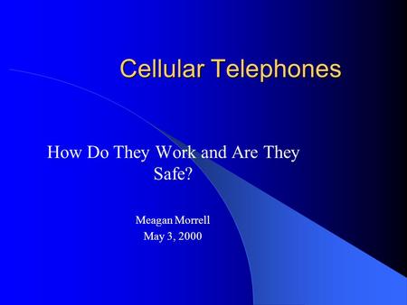 Cellular Telephones How Do They Work and Are They Safe? Meagan Morrell May 3, 2000.
