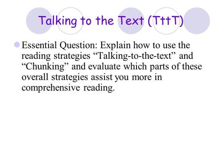 Talking to the Text (TttT) Essential Question: Explain how to use the reading strategies “Talking-to-the-text” and “Chunking” and evaluate which parts.