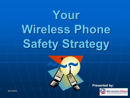 8/27/2015 Your Wireless Phone Safety Strategy Presented by: