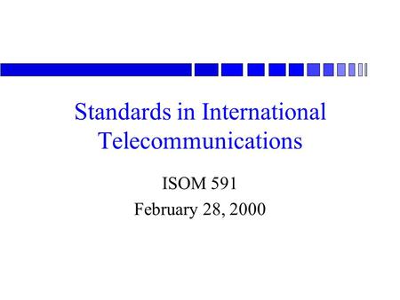 Standards in International Telecommunications ISOM 591 February 28, 2000.